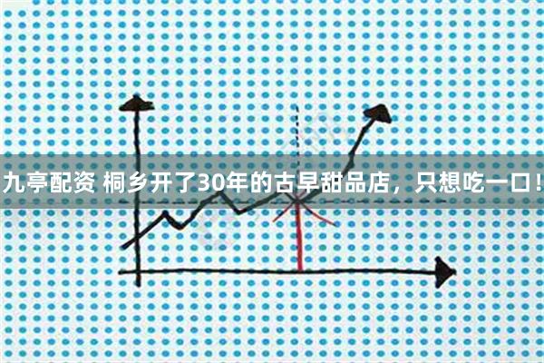 九亭配资 桐乡开了30年的古早甜品店，只想吃一口！