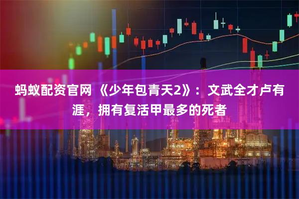 蚂蚁配资官网 《少年包青天2》：文武全才卢有涯，拥有复活甲最多的死者