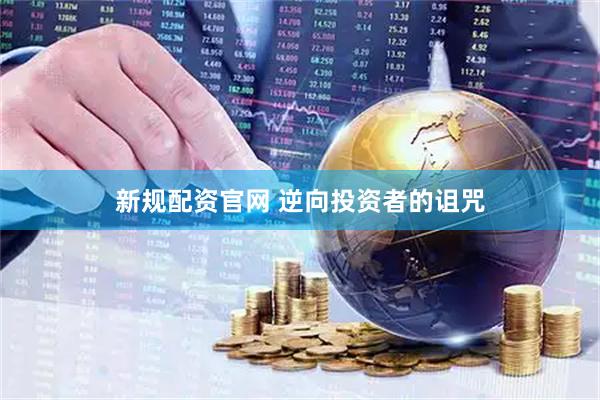 新规配资官网 逆向投资者的诅咒