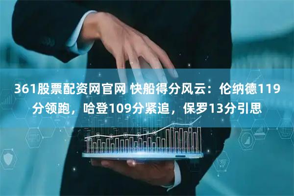 361股票配资网官网 快船得分风云：伦纳德119分领跑，哈登109分紧追，保罗13分引思