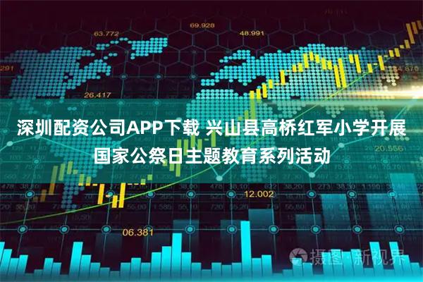 深圳配资公司APP下载 兴山县高桥红军小学开展国家公祭日主题教育系列活动