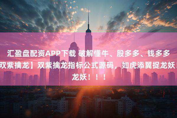 汇盈盘配资APP下载 破解懂牛、股多多、钱多多【新双紫擒龙】双紫擒龙指标公式源码，如虎添翼捉龙妖！！！