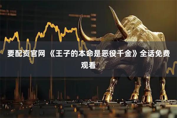 要配资官网 《王子的本命是恶役千金》全话免费观看