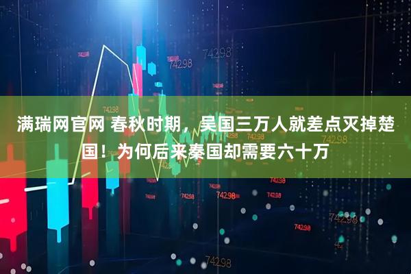 满瑞网官网 春秋时期，吴国三万人就差点灭掉楚国！为何后来秦国却需要六十万