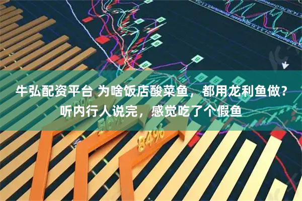 牛弘配资平台 为啥饭店酸菜鱼，都用龙利鱼做？听内行人说完，感觉吃了个假鱼