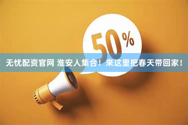 无忧配资官网 淮安人集合！来这里把春天带回家！